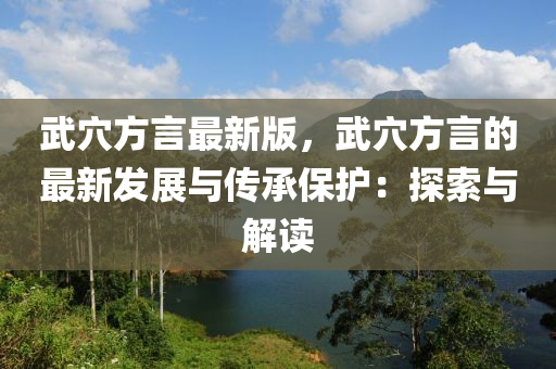 武穴方言最新版，武穴方言的最新发展与传承保护：探索与解读
