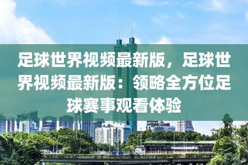 足球世界视频最新版，足球世界视频最新版：领略全方位足球赛事观看体验