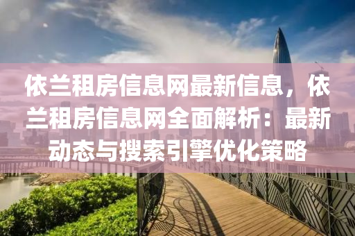 依兰租房信息网最新信息，依兰租房信息网全面解析：最新动态与搜索引擎优化策略
