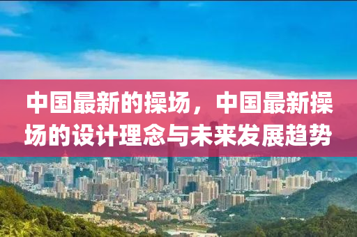 中国最新的操场，中国最新操场的设计理念与未来发展趋势