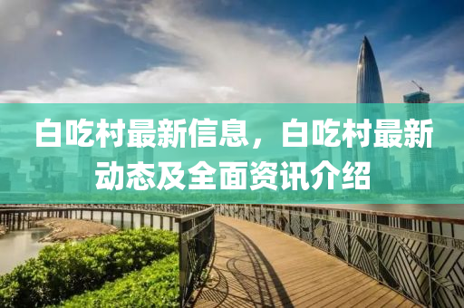 白吃村最新信息，白吃村最新动态及全面资讯介绍