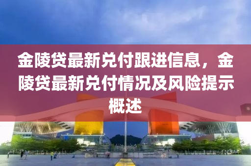 金陵贷最新兑付跟进信息，金陵贷最新兑付情况及风险提示概述
