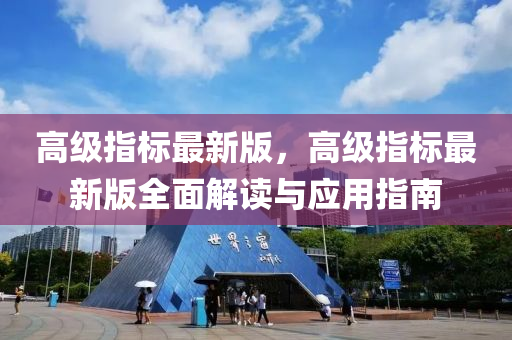 高级指标最新版，高级指标最新版全面解读与应用指南