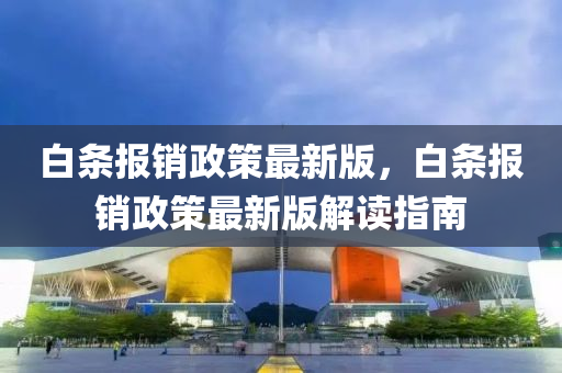 白条报销政策最新版，白条报销政策最新版解读指南