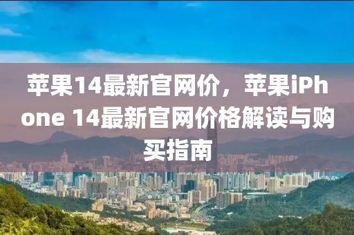 苹果14最新官网价，苹果iphoness 14最新官网价格解读与购买指南