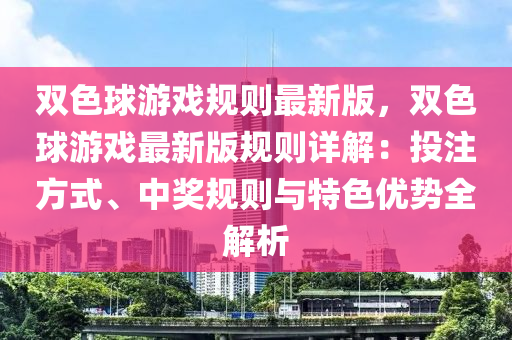 双色球游戏规则最新版，双色球游戏最新版规则详解：投注方式、中奖规则与特色优势全解析