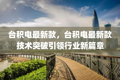 台积电最新款，台积电最新款技术突破引领行业新篇章