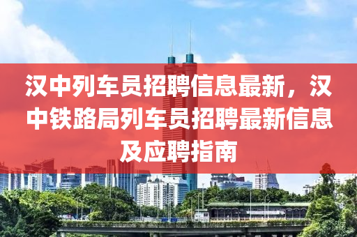 汉中列车员招聘信息最新，汉中铁路局列车员招聘最新信息及应聘指南