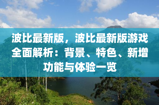 波比最新版，波比最新版游戏全面解析：背景、特色、新增功能与体验一览