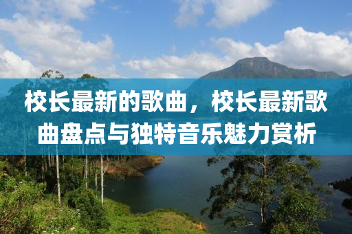 校长最新的歌曲，校长最新歌曲盘点与独特音乐魅力赏析
