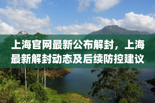 上海官网最新公布解封，上海最新解封动态及后续防控建议