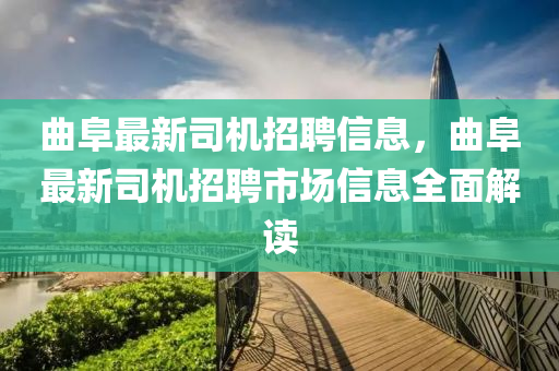 曲阜最新司机招聘信息，曲阜最新司机招聘市场信息全面解读