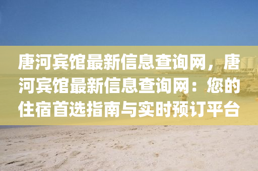 唐河宾馆最新信息查询网，唐河宾馆最新信息查询网：您的住宿首选指南与实时预订平台