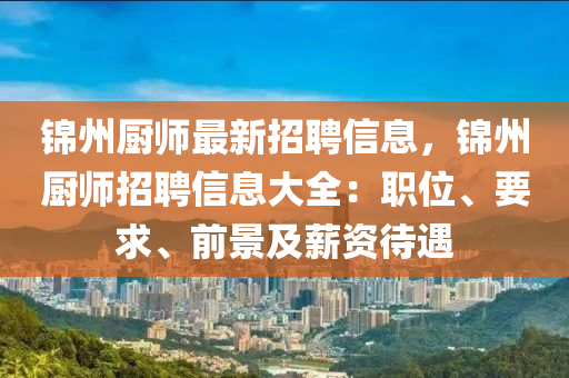锦州厨师最新招聘信息，锦州厨师招聘信息大全：职位、要求、前景及薪资待遇