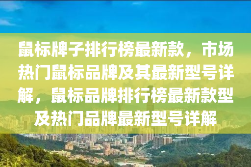 鼠标牌子排行榜最新款，市场热门鼠标品牌及其最新型号详解，鼠标品牌排行榜最新款型及热门品牌最新型号详解