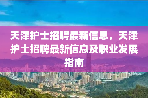 天津护士招聘最新信息，天津护士招聘最新信息及职业发展指南