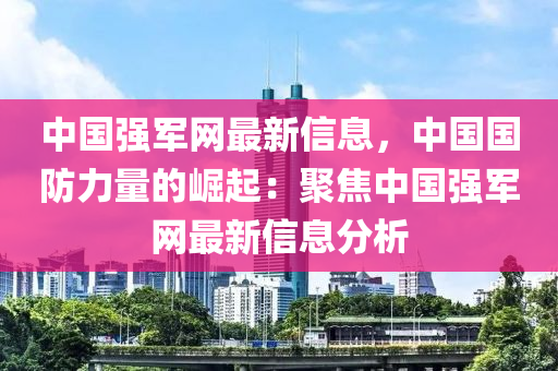 中国强军网最新信息，中国国防力量的崛起：聚焦中国强军网最新信息分析