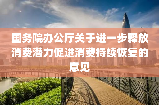 国务院办公厅关于进一步释放消费潜力促进消费持续恢复的意见