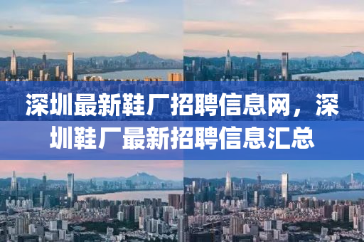 深圳最新鞋厂招聘信息网，深圳鞋厂最新招聘信息汇总