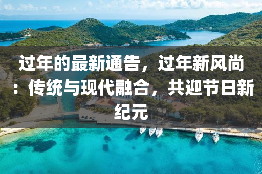 过年的最新通告，过年新风尚：传统与现代融合，共迎节日新纪元