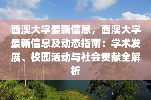 西澳大学最新信息，西澳大学最新信息及动态指南：学术发展、校园活动与社会贡献全解析