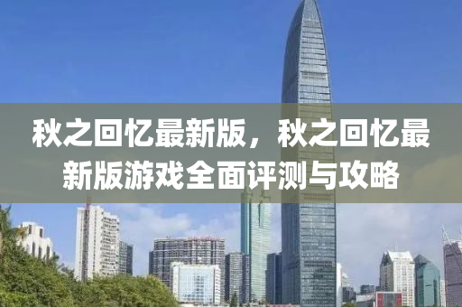 秋之回忆最新版，秋之回忆最新版游戏全面评测与攻略