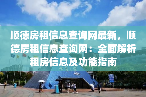 顺德房租信息查询网最新，顺德房租信息查询网：全面解析租房信息及功能指南