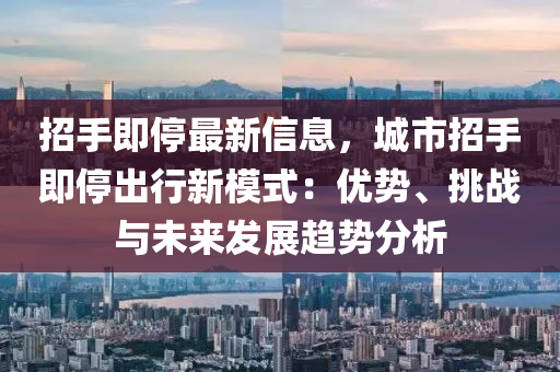 招手即停最新信息，城市招手即停出行新模式：优势、挑战与未来发展趋势分析