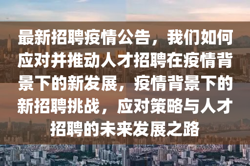 最新招聘疫情公告，我们如何应对并推动人才招聘在疫情背景下的新发展，疫情背景下的新招聘挑战，应对策略与人才招聘的未来发展之路