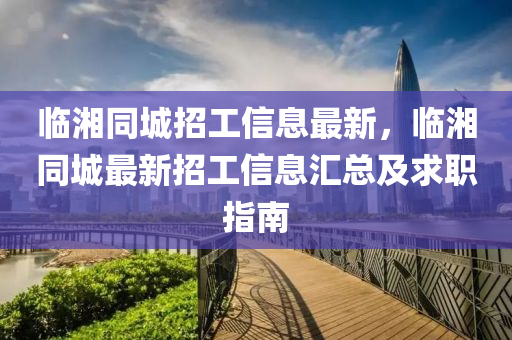 临湘同城招工信息最新，临湘同城最新招工信息汇总及求职指南