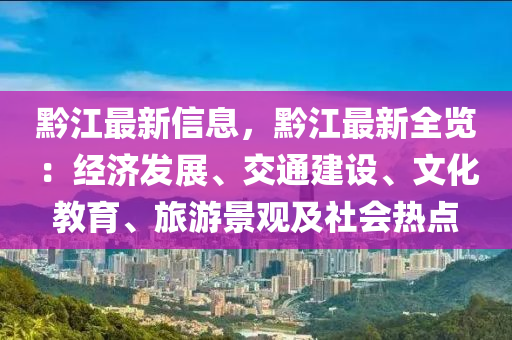 黔江最新信息，黔江最新全览：经济发展、交通建设、文化教育、旅游景观及社会热点