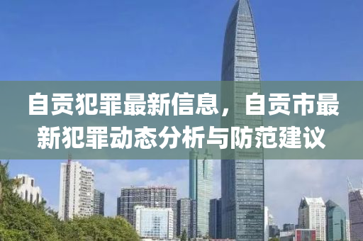 自贡犯罪最新信息，自贡市最新犯罪动态分析与防范建议