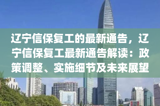 辽宁信保复工的最新通告，辽宁信保复工最新通告解读：政策调整、实施细节及未来展望