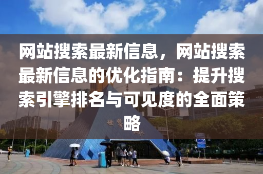 网站搜索最新信息，网站搜索最新信息的优化指南：提升搜索引擎排名与可见度的全面策略