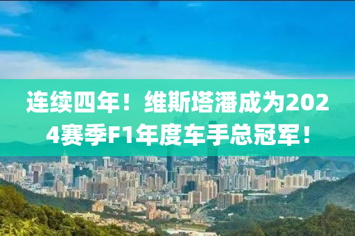 连续四年！维斯塔潘成为2024赛季F1年度车手总冠军！