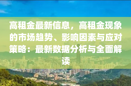 高租金最新信息，高租金现象的市场趋势、影响因素与应对策略：最新数据分析与全面解读