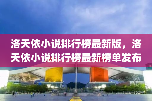 洛天依小说排行榜最新版，洛天依小说排行榜最新榜单发布