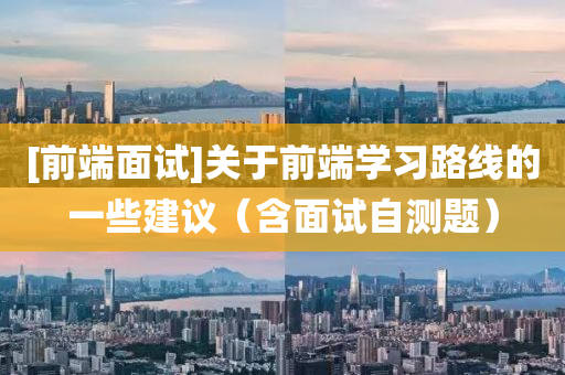 [前端面试]关于前端学习路线的一些建议（含面试自测题）