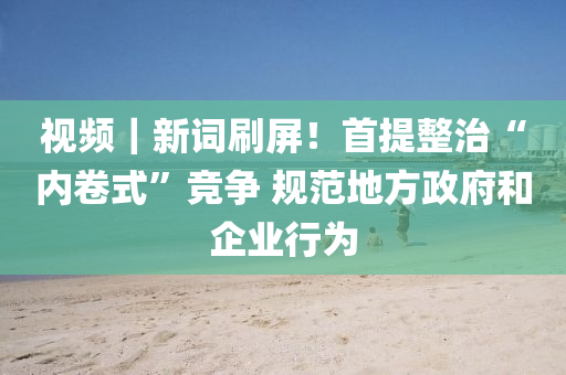 视频｜新词刷屏！首提整治“内卷式”竞争 规范地方政府和企业行为