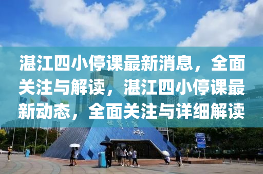 湛江四小停课最新消息，全面关注与解读，湛江四小停课最新动态，全面关注与详细解读