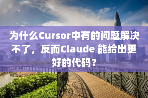 为什么Cursor中有的问题解决不了，反而Claude 能给出更好的代码？