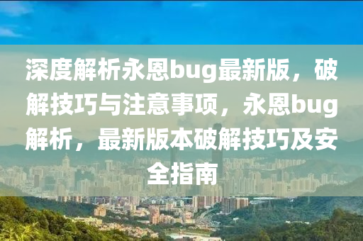 深度解析永恩bug最新版，破解技巧与注意事项，永恩bug解析，最新版本破解技巧及安全指南