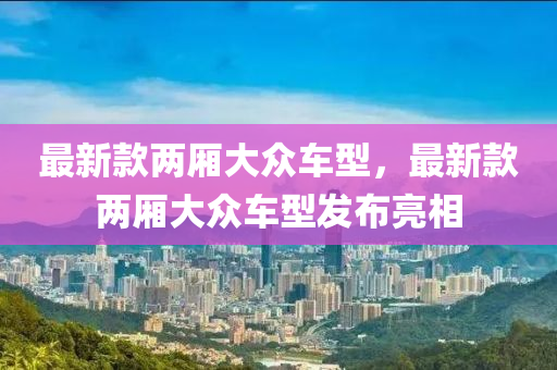 最新款两厢大众车型，最新款两厢大众车型发布亮相