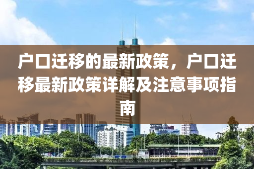 户口迁移的最新政策，户口迁移最新政策详解及注意事项指南