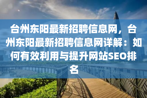 台州东阳最新招聘信息网，台州东阳最新招聘信息网详解：如何有效利用与提升网站SEO排名