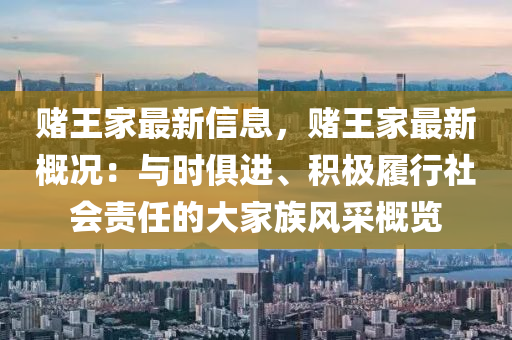 赌王家最新信息，赌王家最新概况：与时俱进、积极履行社会责任的大家族风采概览