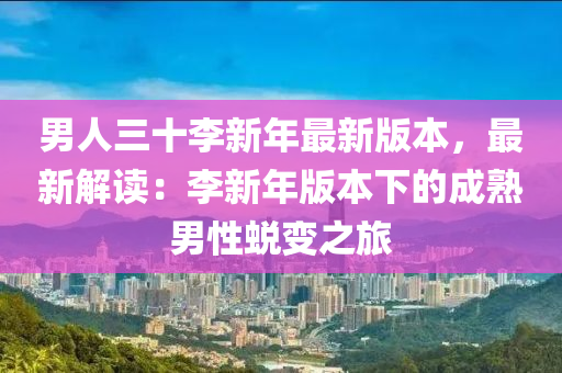 男人三十李新年最新版本，最新解读：李新年版本下的成熟男性蜕变之旅