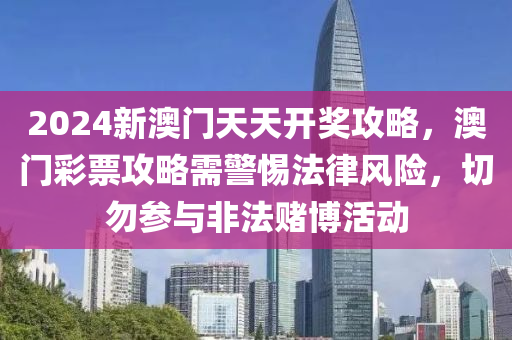 2024新澳门天天开奖攻略，澳门彩票攻略需警惕法律风险，切勿参与非法赌博活动