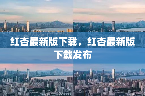 红杏最新版下载，红杏最新版下载发布
