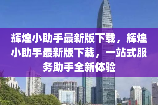 辉煌小助手最新版下载，辉煌小助手最新版下载，一站式服务助手全新体验